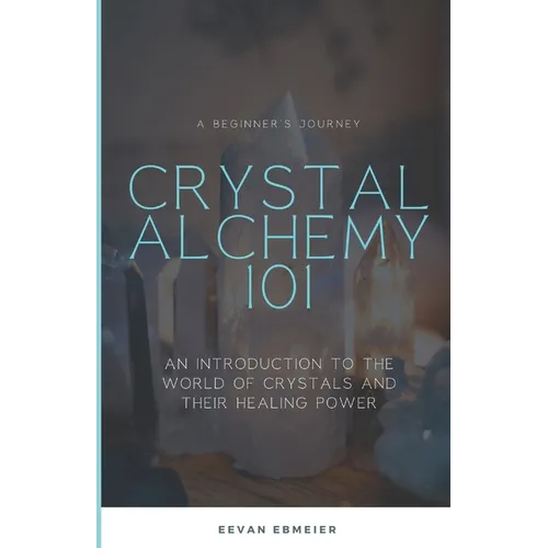 Crystal Alchemy 101: An Introduction to the World of Crystals and Their Healing Power