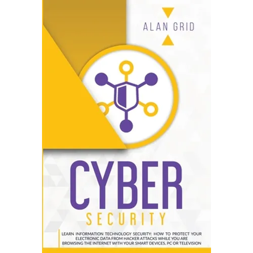 Cybersecurity: Learn Information Technology Security: How to Protect Your Electronic Data from Hacker Attacks While You Are Browsing the Internet with