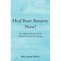 Heal Your Anxiety Now!: Five-Minute Tools for Moving Beyond Surviving into Thriving