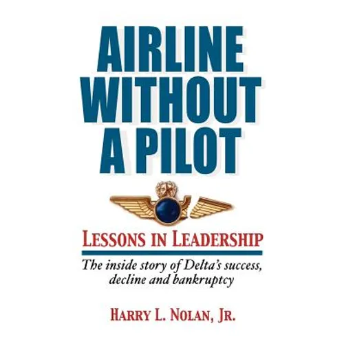 Airline Without A Pilot - Leadership Lessons/Inside Story of Delta's Success, Decline and Bankruptcy