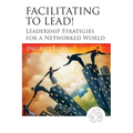 Facilitating to Lead!: Leadership Strategies for a Networked World