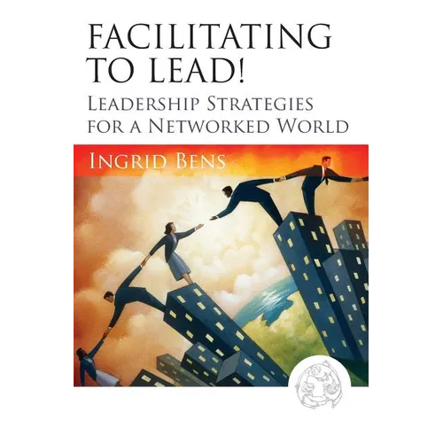 Facilitating to Lead!: Leadership Strategies for a Networked World