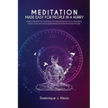 Meditation Made Easy For People In a Hurry: Quick, Simple & Fun Techniques for Improving Your Focus, Managing Stress Levels and Learning Meditation fo