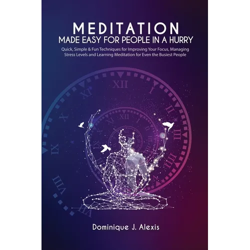 Meditation Made Easy For People In a Hurry: Quick, Simple & Fun Techniques for Improving Your Focus, Managing Stress Levels and Learning Meditation fo