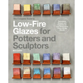 The Complete Guide to Low-Fire Glazes for Potters and Sculptors: Techniques, Recipes, and Inspiration for Low-Temperature Firing with Big Results