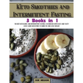 Keto Smoothies and Intermittent Fasting: The Best Ketogenic and Intermittent Fasting Cookbook With Easy and Tasty Low-Carb Smoothies To Burn Fat and L