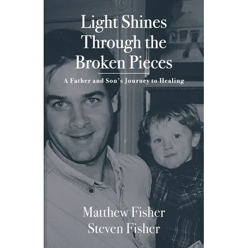 Light Shines Through the Broken Pieces: A Father and Son's Journey to Healing