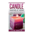 Candle Making At Home: Quick and Easy Guide To Making Beautiful Candles