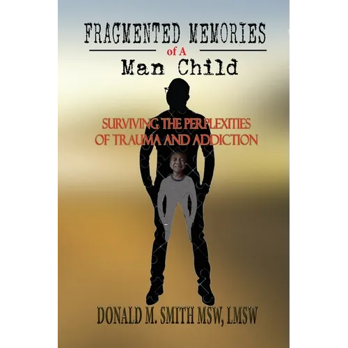 Fragmented Memories of a Man Child: Surviving the Perplexities of Trauma and Addiction