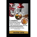 Complete KitchenAid Stand Mixer Cookbook - With KitchenAid Hacks and Tips: New Effortless Guide To Upgrade Your Culinary Creations With Delectable And