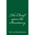 The Cloud upon the Sanctuary: By Karl von Kckartshausen