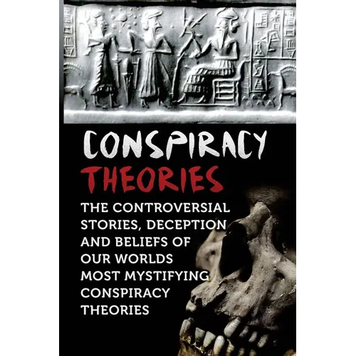 Conspiracy Theories: The Controversial Stories, Deception And Beliefs Of Our Worlds Most Mystifying Conspiracy Theories