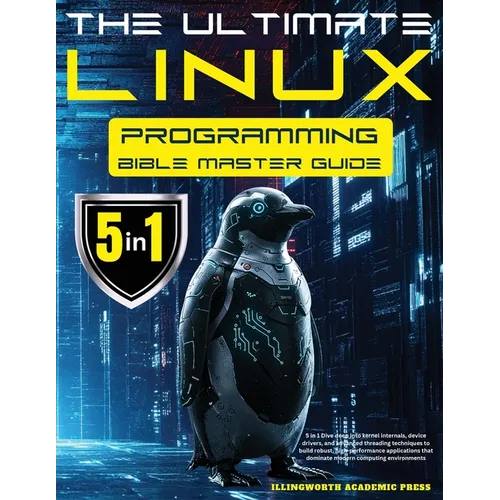 The Ultimate Linux Programming Bible Master Guide: 5 in 1 Dive Deep Into Kernel Internals, Device Drivers, and Advanced Threading Techniques to Build