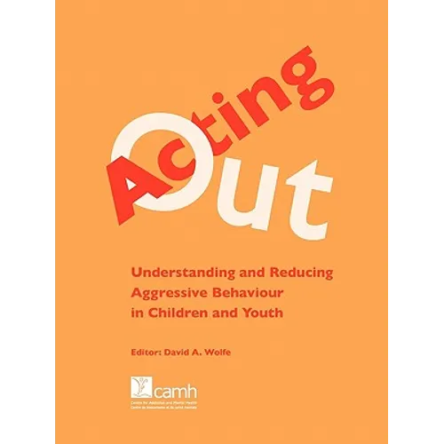 Acting Out: Understanding and Reducing Aggressive Behaviour in Children and Youth