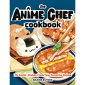 The Anime Chef Cookbook: 75 Iconic Dishes from Your Favorite Anime