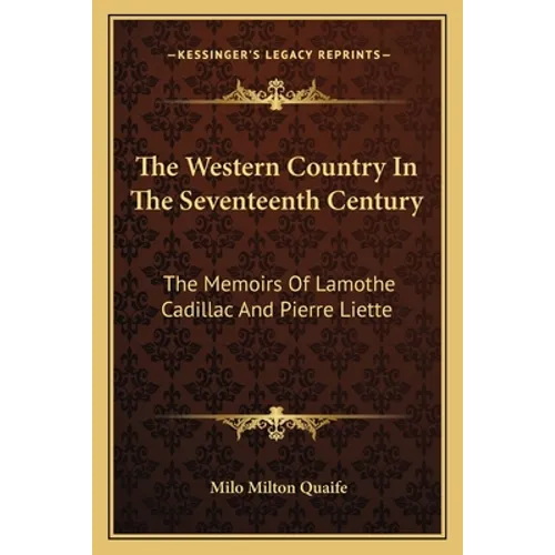 The Western Country In The Seventeenth Century: The Memoirs Of Lamothe Cadillac And Pierre Liette