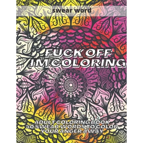 Fuck Off I'm Colouring: Adult Colouring Book 50 Swear Words to Color Your Anger Away Funk Off