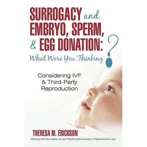 Surrogacy and Embryo, Sperm, & Egg Donation: What Were You Thinking?: Considering IVF & Third-Party Reproduction