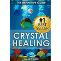 Crystal Healing: The Definitive Guide (Therapy for Healing, Increasing Energy, Strengthening Spirituality, Improving Health and Attracting Wealth)