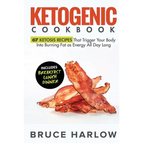 Ketogenic Cookbook: 67 Ketosis Recipes That Trigger Your Body into Burning Fat as Energy All Day Long (Includes Breakfast, Lunch, Dinner)