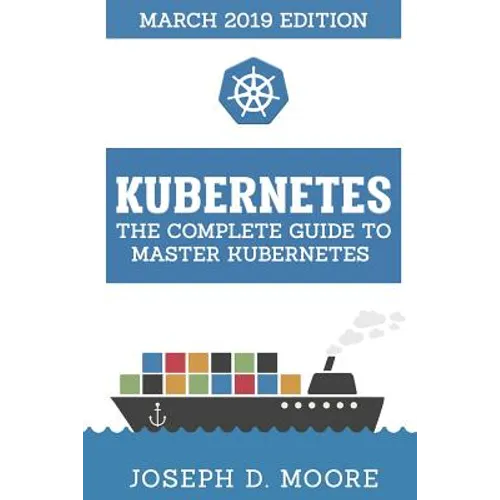 Kubernetes: The Complete Guide To Master Kubernetes (March 2019 Edition)