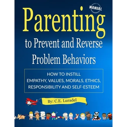 Parenting to Prevent and Reverse Problem Behaviors: How to Instill Empathy, Values, Morals, Ethics, Responsibility and Self-Esteem