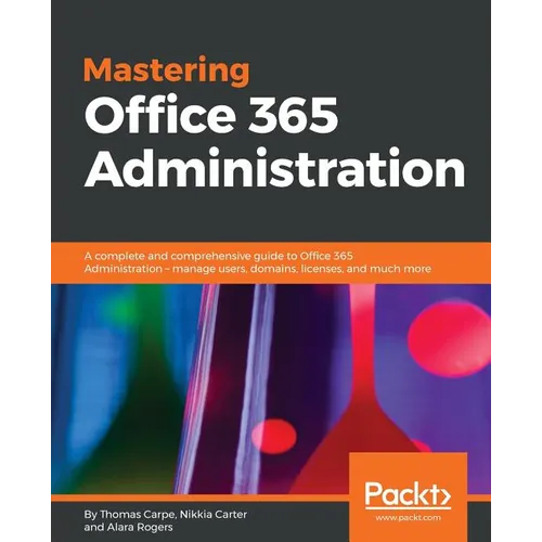 Mastering Office 365 Administration: A complete and comprehensive guide to Office 365 Administration - manage users, domains, licenses, and much more