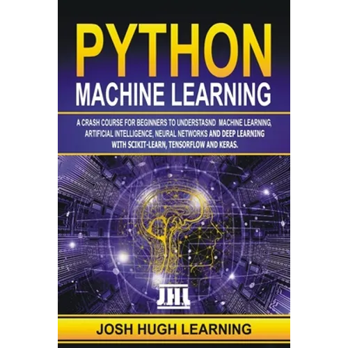 Python Machine Learning: A Crash Course for Beginners to Understand Machine learning, Artificial Intelligence, Neural Networks, and Deep Learni
