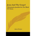 Jesus And The Gospel: Christianity Justified In The Mind Of Christ