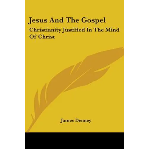 Jesus And The Gospel: Christianity Justified In The Mind Of Christ