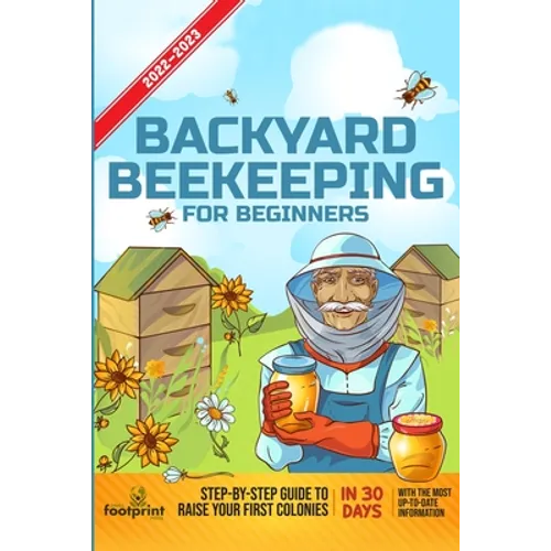 Backyard Beekeeping For Beginners 2022-2023: Step-By-Step Guide To Raise Your First Colonies in 30 Days With The Most Up-To-Date Information