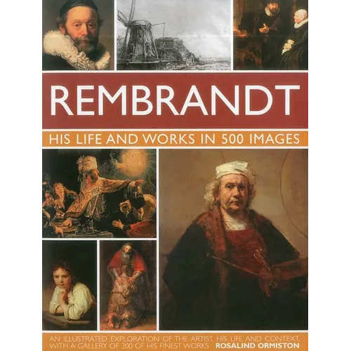 Rembrandt: His Life & Works in 500 Images: A Study of the Artist, His Life and Context, with 500 Images, and a Gallery Showing 300 of His Most Iconic
