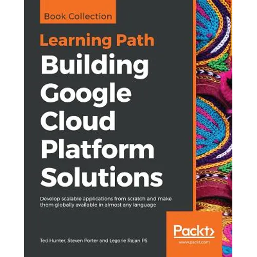Building Google Cloud Platform Solutions: Develop scalable applications from scratch and make them globally available in almost any language