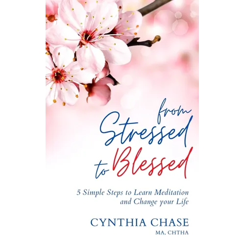 From Stressed to Blessed: 5 Simple Steps to Learn Meditation and Change Your Life