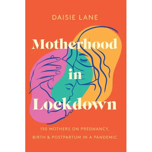Motherhood in Lockdown: 150 mothers on pregnancy, birth and postpartum in a pandemic