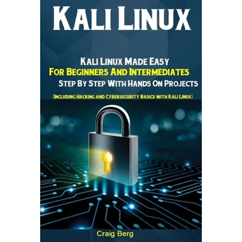 Kali Linux: Kali Linux Made Easy For Beginners And Intermediates Step By Step With Hands On Projects (Including Hacking and Cybers