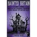 Haunted Britain - 50 Ghost Stories Based on True Paranormal Encounters Across England, Scotland and Wales
