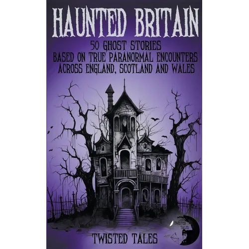 Haunted Britain - 50 Ghost Stories Based on True Paranormal Encounters Across England, Scotland and Wales
