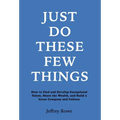 Just Do These Few Things: How to Find and Develop Exceptional Talent, Share the Wealth, and Build a Great Company and Culture
