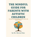 The Mindful Guide for Parents with Autistic Children: Thriving Together through Autism, Hope, and Understanding