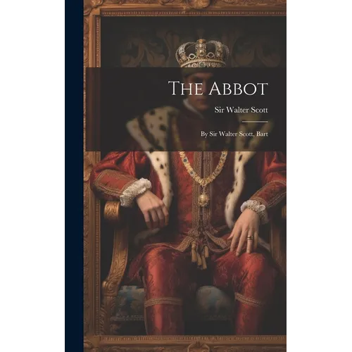 The Abbot: By Sir Walter Scott, Bart