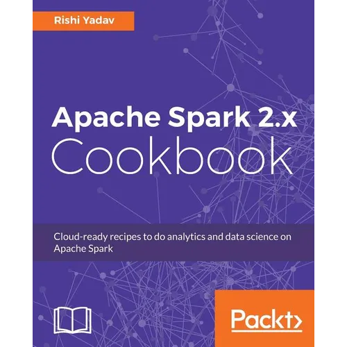 Apache Spark 2.x Cookbook: Over 70 cloud-ready recipes for distributed Big Data processing and analytics