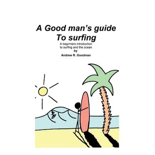 A Good Man's Guide To Surfing: A beginners introduction to surfing and the ocean.