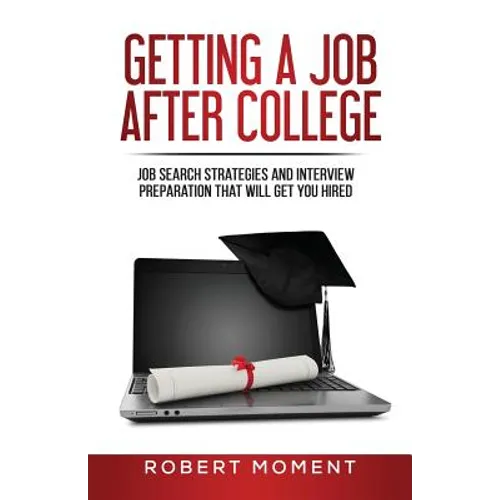 Getting a Job After College: Job Search Strategies and Interview Preparation That Will Get You Hired