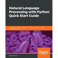 Natural Language Processing with Python Quick Start Guide: Going from a Python developer to an effective Natural Language Processing Engineer