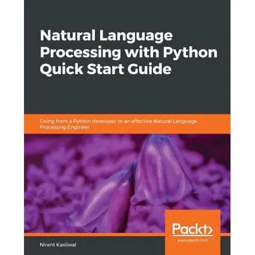 Natural Language Processing with Python Quick Start Guide: Going from a Python developer to an effective Natural Language Processing Engineer
