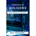 Essentials of Data Science: Crash Course for Beginners