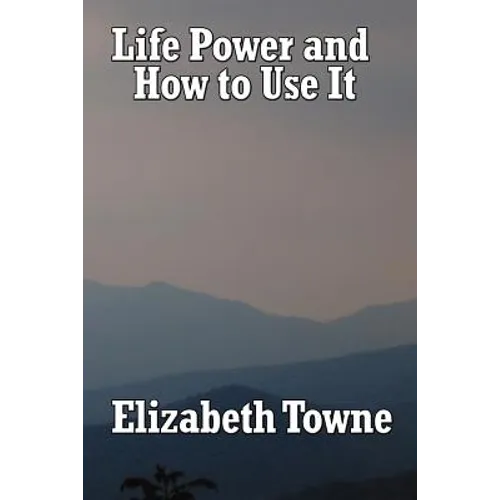 Life Power and How to Use It: A Classic New Thought Guide to Mind Power and Spiritual Self-Mastery