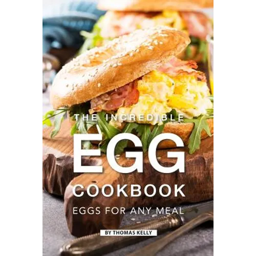The Incredible Egg Cookbook: Eggs for Any Meal