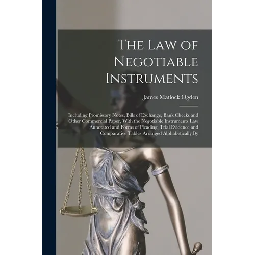 The Law of Negotiable Instruments: Including Promissory Notes, Bills of Exchange, Bank Checks and Other Commercial Paper, With the Negotiable Instrume